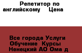 Репетитор по английскому  › Цена ­ 1 000 - Все города Услуги » Обучение. Курсы   . Ненецкий АО,Ома д.